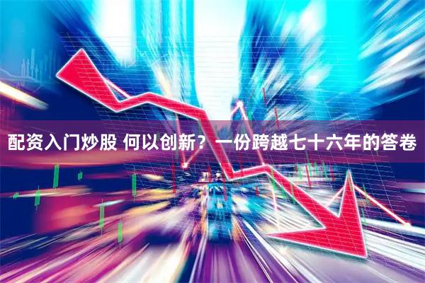 配资入门炒股 何以创新？一份跨越七十六年的答卷