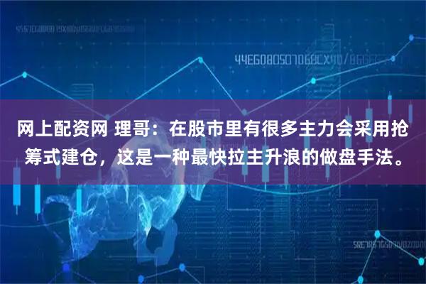 网上配资网 理哥：在股市里有很多主力会采用抢筹式建仓，这是一种最快拉主升浪的做盘手法。