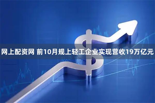网上配资网 前10月规上轻工企业实现营收19万亿元