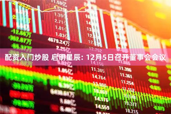 配资入门炒股 启明星辰: 12月5日召开董事会会议