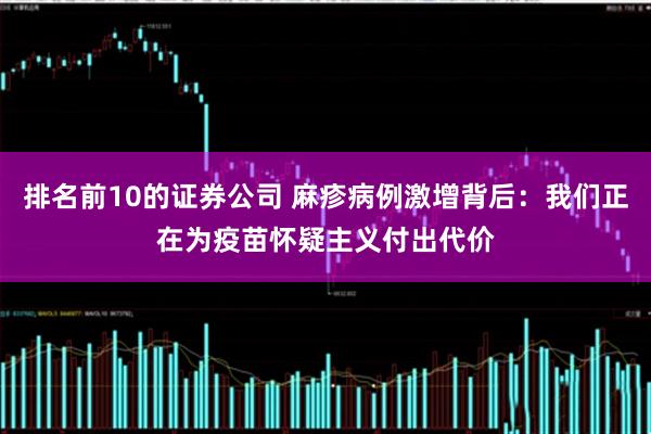排名前10的证券公司 麻疹病例激增背后：我们正在为疫苗怀疑主义付出代价