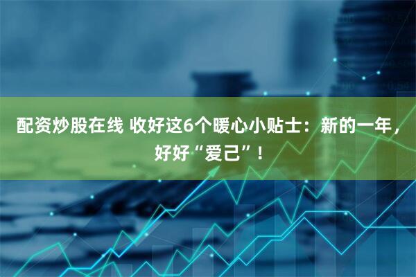 配资炒股在线 收好这6个暖心小贴士：新的一年，好好“爱己”！