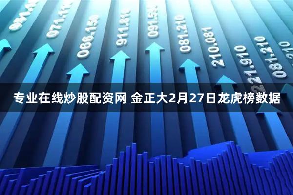 专业在线炒股配资网 金正大2月27日龙虎榜数据