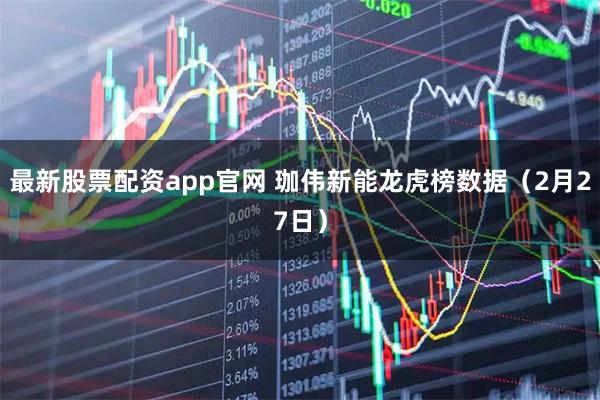 最新股票配资app官网 珈伟新能龙虎榜数据（2月27日）