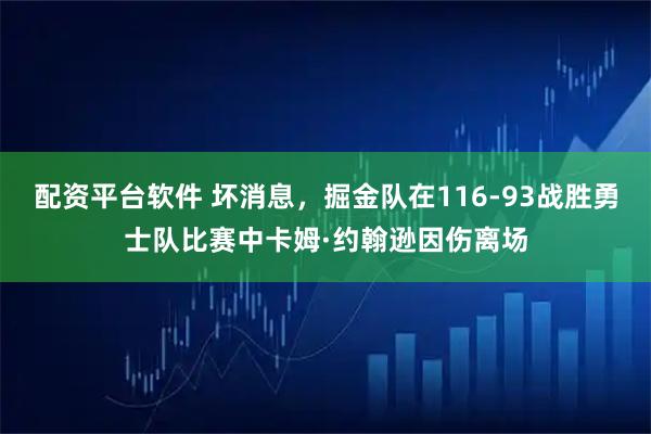 配资平台软件 坏消息，掘金队在116-93战胜勇士队比赛中卡姆·约翰逊因伤离场