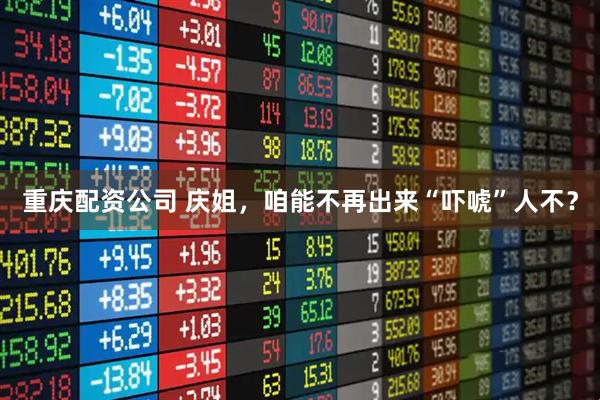 重庆配资公司 庆姐，咱能不再出来“吓唬”人不？
