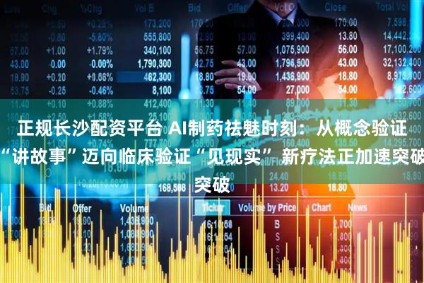 正规长沙配资平台 AI制药祛魅时刻：从概念验证“讲故事”迈向临床验证“见现实” 新疗法正加速突破