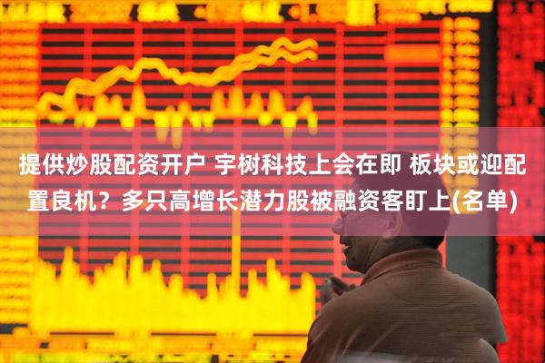 提供炒股配资开户 宇树科技上会在即 板块或迎配置良机？多只高增长潜力股被融资客盯上(名单)