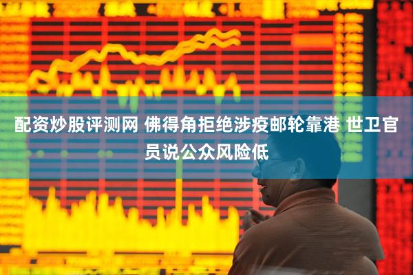 配资炒股评测网 佛得角拒绝涉疫邮轮靠港 世卫官员说公众风险低